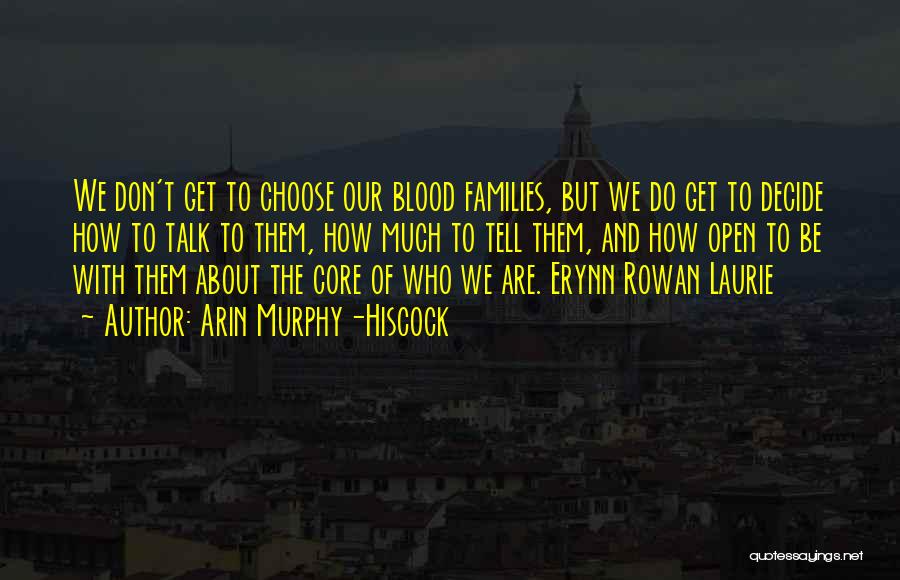 Arin Murphy-Hiscock Quotes: We Don't Get To Choose Our Blood Families, But We Do Get To Decide How To Talk To Them, How