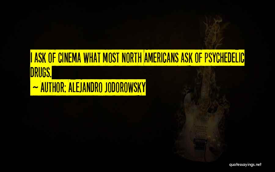 Alejandro Jodorowsky Quotes: I Ask Of Cinema What Most North Americans Ask Of Psychedelic Drugs.