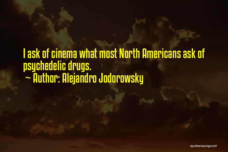 Alejandro Jodorowsky Quotes: I Ask Of Cinema What Most North Americans Ask Of Psychedelic Drugs.
