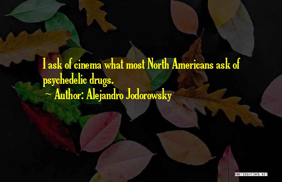 Alejandro Jodorowsky Quotes: I Ask Of Cinema What Most North Americans Ask Of Psychedelic Drugs.