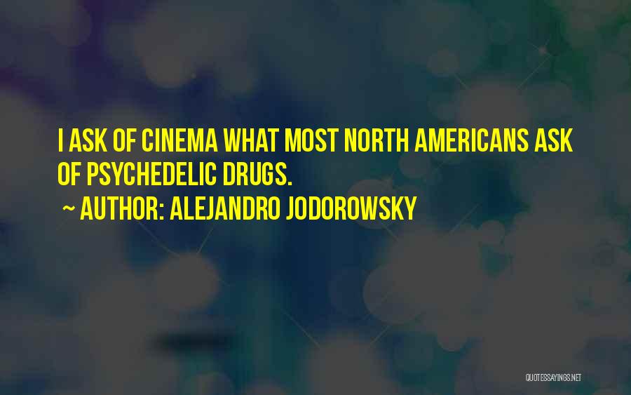 Alejandro Jodorowsky Quotes: I Ask Of Cinema What Most North Americans Ask Of Psychedelic Drugs.