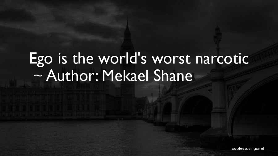 Mekael Shane Quotes: Ego Is The World's Worst Narcotic