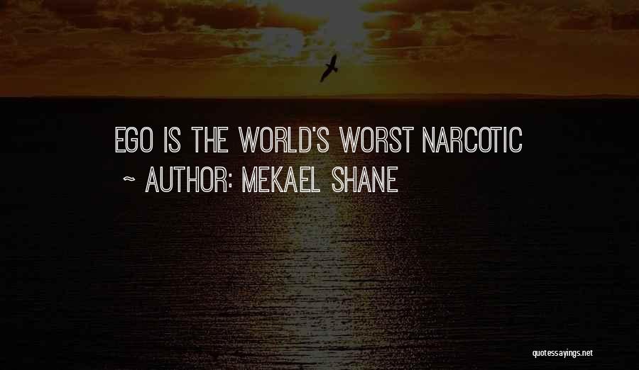 Mekael Shane Quotes: Ego Is The World's Worst Narcotic