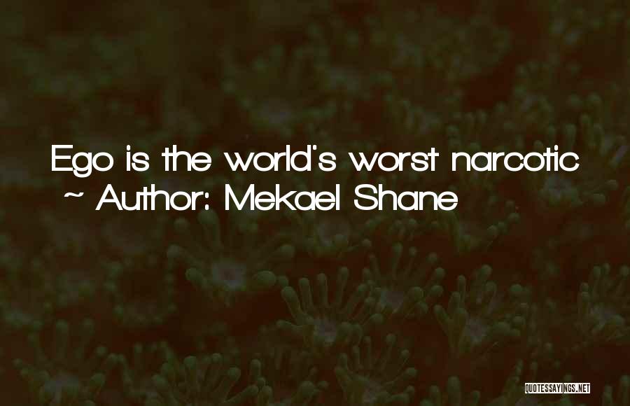 Mekael Shane Quotes: Ego Is The World's Worst Narcotic