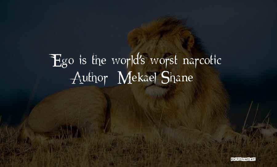 Mekael Shane Quotes: Ego Is The World's Worst Narcotic