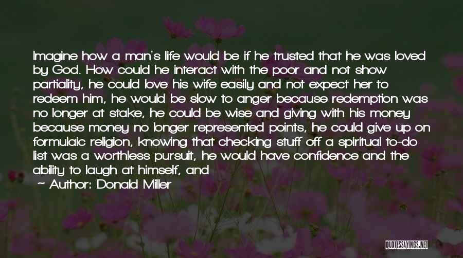 Donald Miller Quotes: Imagine How A Man's Life Would Be If He Trusted That He Was Loved By God. How Could He Interact