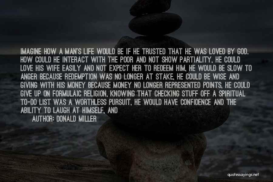 Donald Miller Quotes: Imagine How A Man's Life Would Be If He Trusted That He Was Loved By God. How Could He Interact