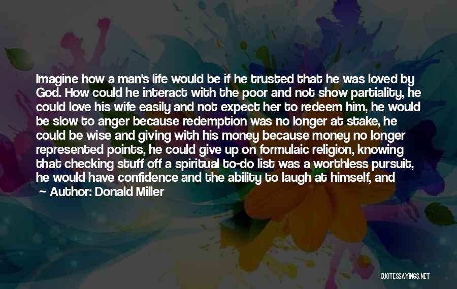 Donald Miller Quotes: Imagine How A Man's Life Would Be If He Trusted That He Was Loved By God. How Could He Interact