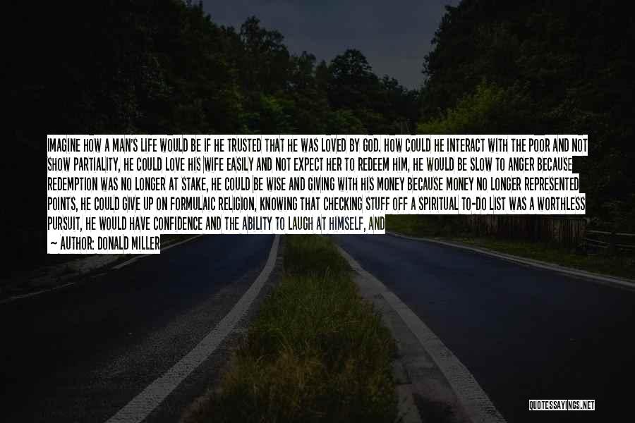 Donald Miller Quotes: Imagine How A Man's Life Would Be If He Trusted That He Was Loved By God. How Could He Interact