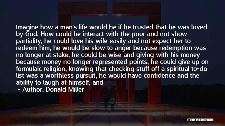 Donald Miller Quotes: Imagine How A Man's Life Would Be If He Trusted That He Was Loved By God. How Could He Interact