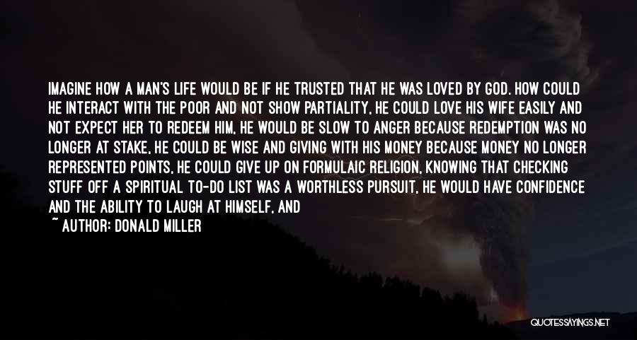 Donald Miller Quotes: Imagine How A Man's Life Would Be If He Trusted That He Was Loved By God. How Could He Interact