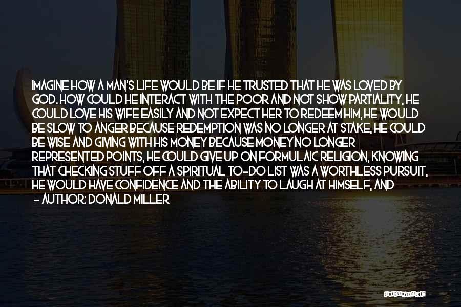 Donald Miller Quotes: Imagine How A Man's Life Would Be If He Trusted That He Was Loved By God. How Could He Interact