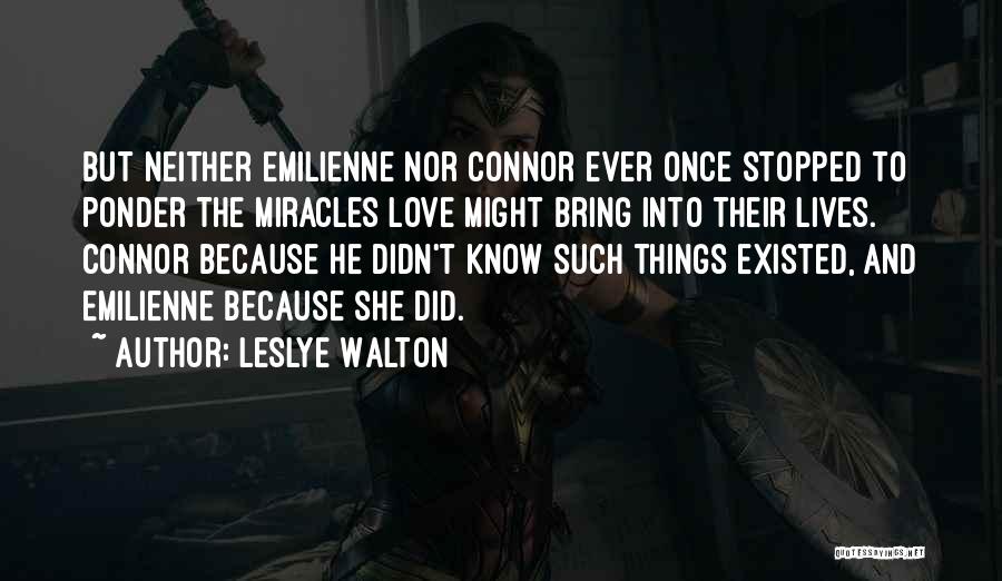 Leslye Walton Quotes: But Neither Emilienne Nor Connor Ever Once Stopped To Ponder The Miracles Love Might Bring Into Their Lives. Connor Because