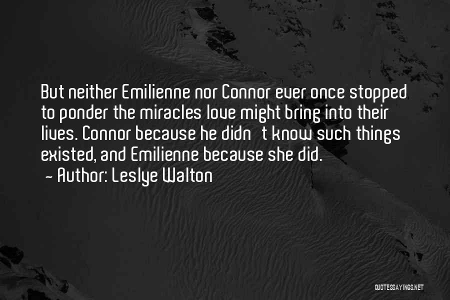 Leslye Walton Quotes: But Neither Emilienne Nor Connor Ever Once Stopped To Ponder The Miracles Love Might Bring Into Their Lives. Connor Because