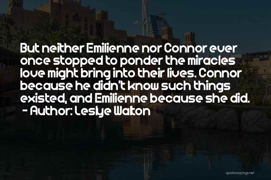 Leslye Walton Quotes: But Neither Emilienne Nor Connor Ever Once Stopped To Ponder The Miracles Love Might Bring Into Their Lives. Connor Because