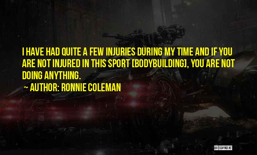 Ronnie Coleman Quotes: I Have Had Quite A Few Injuries During My Time And If You Are Not Injured In This Sport [bodybuilding],