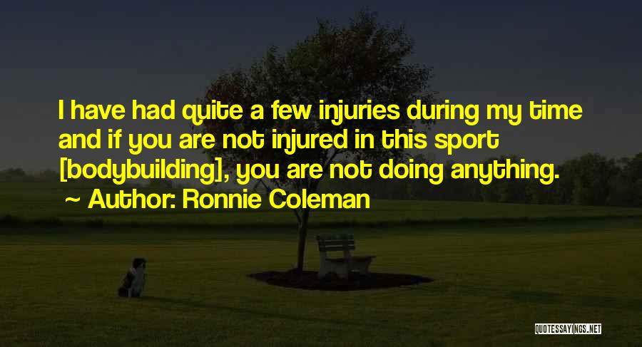 Ronnie Coleman Quotes: I Have Had Quite A Few Injuries During My Time And If You Are Not Injured In This Sport [bodybuilding],