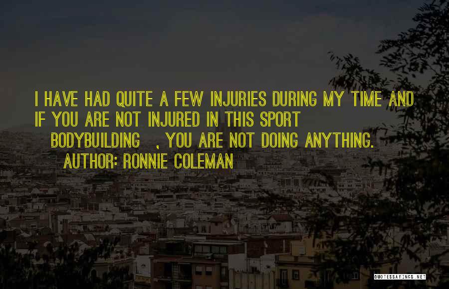 Ronnie Coleman Quotes: I Have Had Quite A Few Injuries During My Time And If You Are Not Injured In This Sport [bodybuilding],