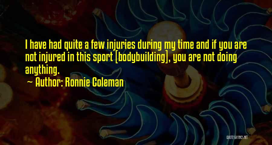 Ronnie Coleman Quotes: I Have Had Quite A Few Injuries During My Time And If You Are Not Injured In This Sport [bodybuilding],