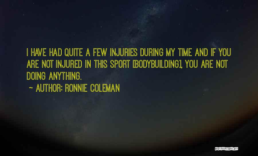 Ronnie Coleman Quotes: I Have Had Quite A Few Injuries During My Time And If You Are Not Injured In This Sport [bodybuilding],
