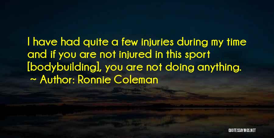 Ronnie Coleman Quotes: I Have Had Quite A Few Injuries During My Time And If You Are Not Injured In This Sport [bodybuilding],