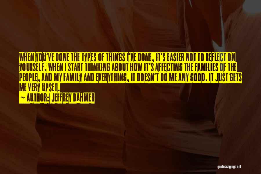 Jeffrey Dahmer Quotes: When You've Done The Types Of Things I've Done, It's Easier Not To Reflect On Yourself. When I Start Thinking