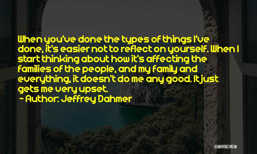 Jeffrey Dahmer Quotes: When You've Done The Types Of Things I've Done, It's Easier Not To Reflect On Yourself. When I Start Thinking