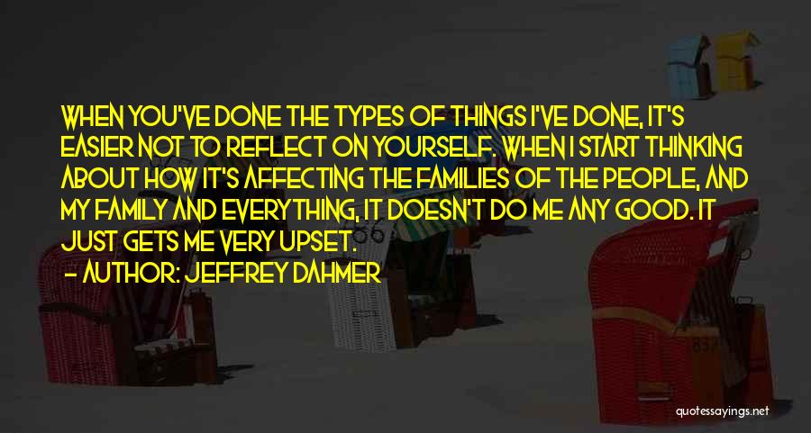 Jeffrey Dahmer Quotes: When You've Done The Types Of Things I've Done, It's Easier Not To Reflect On Yourself. When I Start Thinking