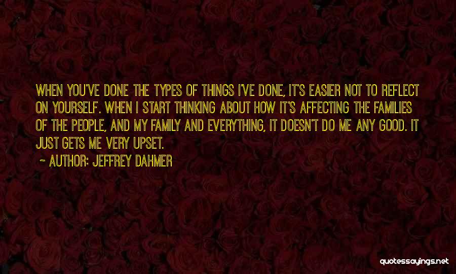 Jeffrey Dahmer Quotes: When You've Done The Types Of Things I've Done, It's Easier Not To Reflect On Yourself. When I Start Thinking