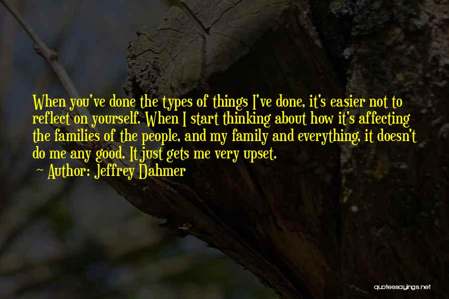 Jeffrey Dahmer Quotes: When You've Done The Types Of Things I've Done, It's Easier Not To Reflect On Yourself. When I Start Thinking