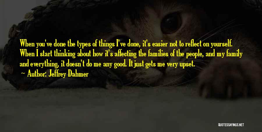 Jeffrey Dahmer Quotes: When You've Done The Types Of Things I've Done, It's Easier Not To Reflect On Yourself. When I Start Thinking