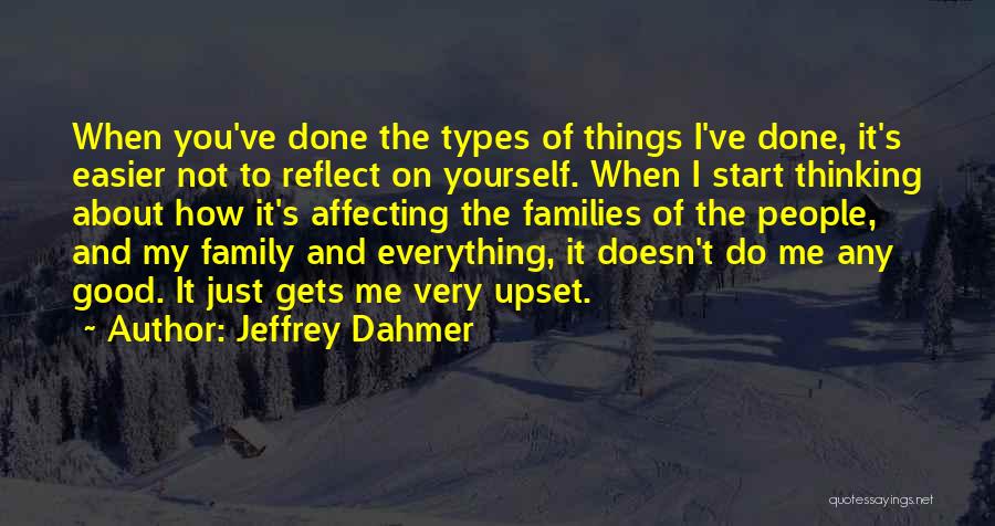 Jeffrey Dahmer Quotes: When You've Done The Types Of Things I've Done, It's Easier Not To Reflect On Yourself. When I Start Thinking