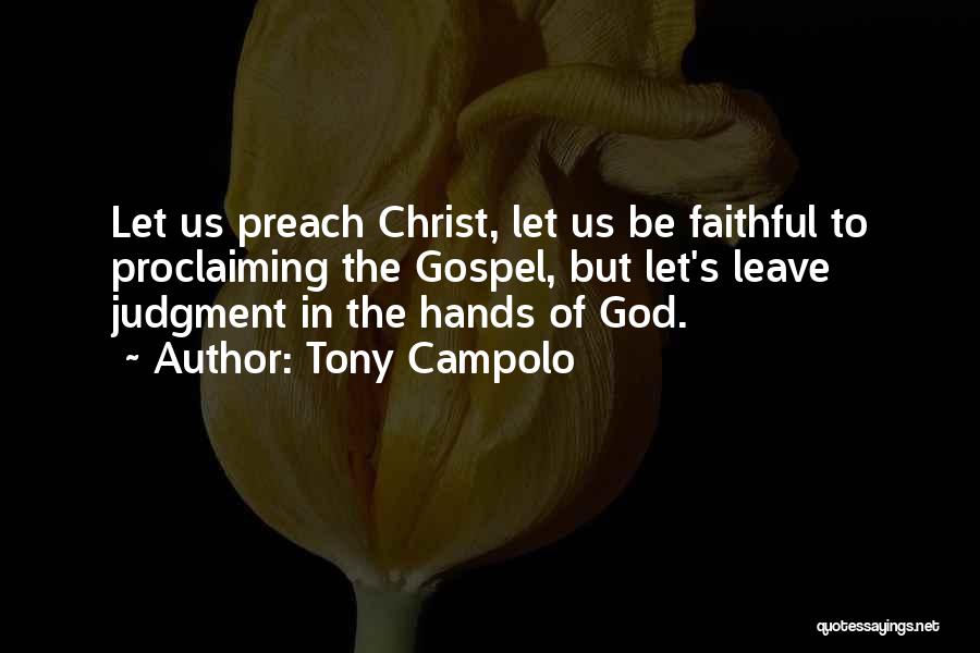 Tony Campolo Quotes: Let Us Preach Christ, Let Us Be Faithful To Proclaiming The Gospel, But Let's Leave Judgment In The Hands Of