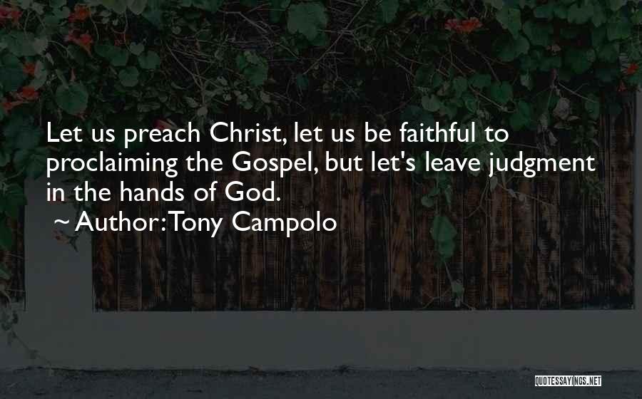 Tony Campolo Quotes: Let Us Preach Christ, Let Us Be Faithful To Proclaiming The Gospel, But Let's Leave Judgment In The Hands Of