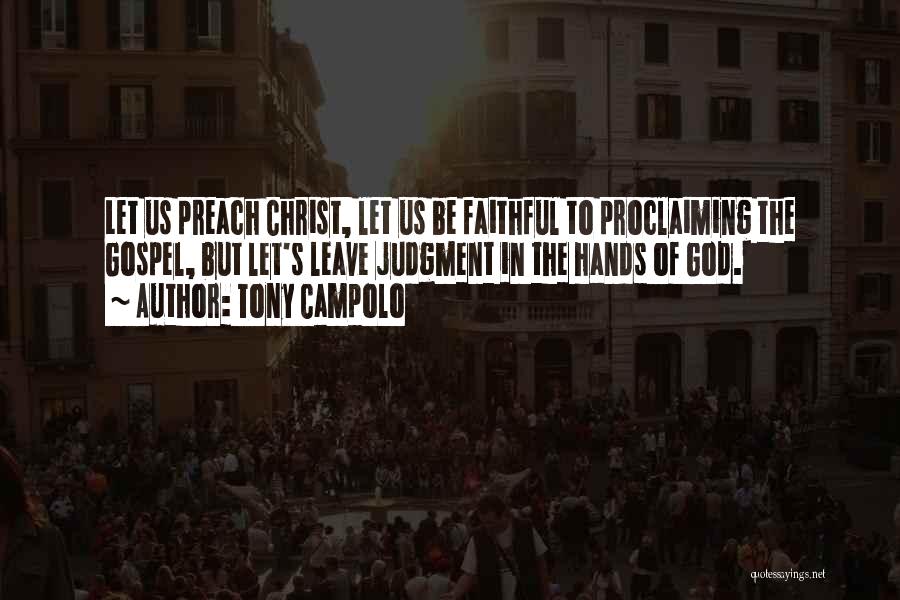 Tony Campolo Quotes: Let Us Preach Christ, Let Us Be Faithful To Proclaiming The Gospel, But Let's Leave Judgment In The Hands Of