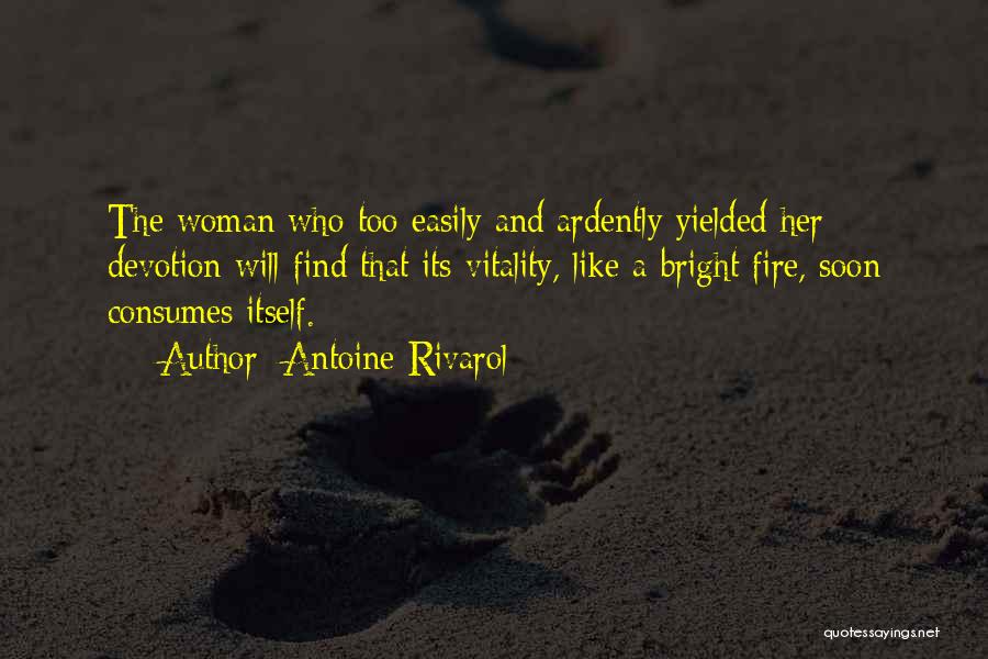 Antoine Rivarol Quotes: The Woman Who Too Easily And Ardently Yielded Her Devotion Will Find That Its Vitality, Like A Bright Fire, Soon
