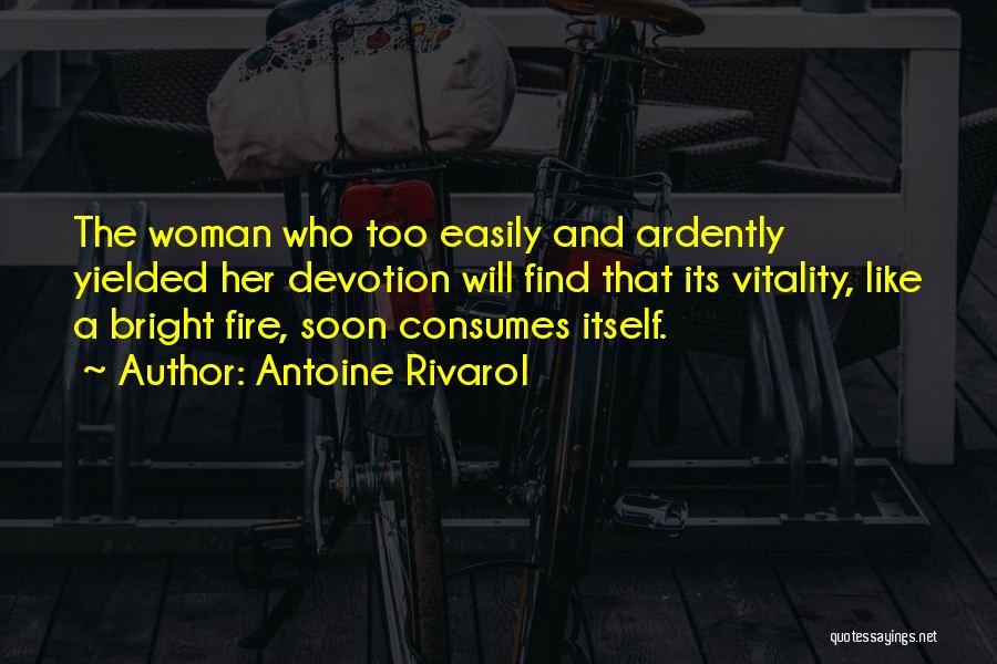 Antoine Rivarol Quotes: The Woman Who Too Easily And Ardently Yielded Her Devotion Will Find That Its Vitality, Like A Bright Fire, Soon