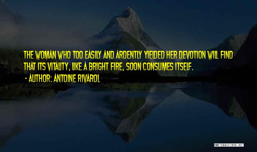 Antoine Rivarol Quotes: The Woman Who Too Easily And Ardently Yielded Her Devotion Will Find That Its Vitality, Like A Bright Fire, Soon