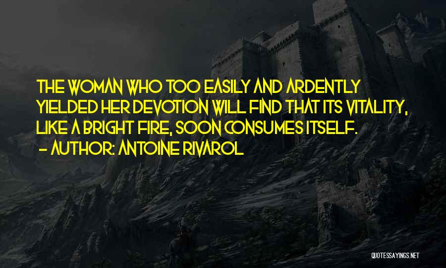 Antoine Rivarol Quotes: The Woman Who Too Easily And Ardently Yielded Her Devotion Will Find That Its Vitality, Like A Bright Fire, Soon