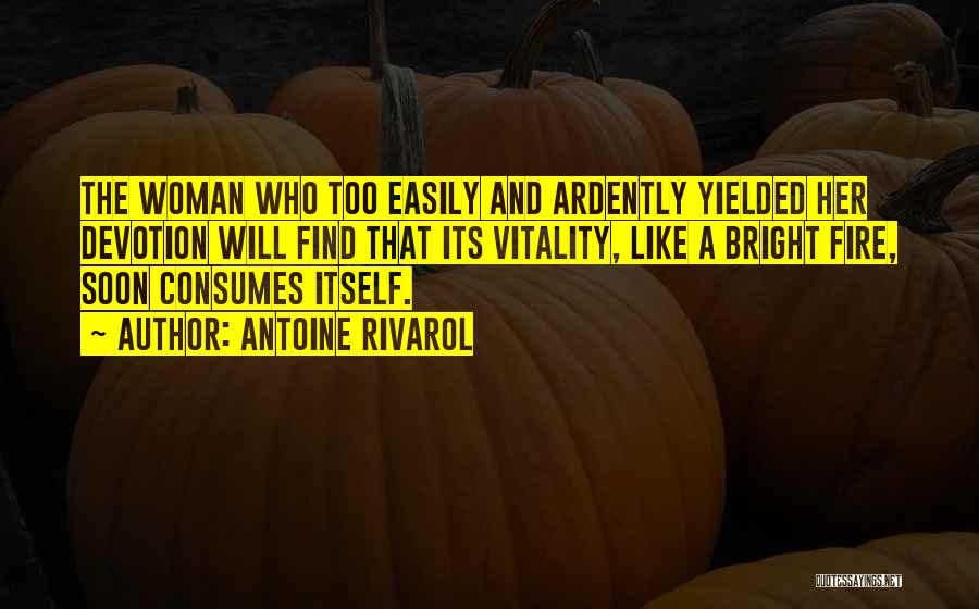 Antoine Rivarol Quotes: The Woman Who Too Easily And Ardently Yielded Her Devotion Will Find That Its Vitality, Like A Bright Fire, Soon