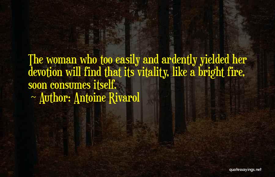 Antoine Rivarol Quotes: The Woman Who Too Easily And Ardently Yielded Her Devotion Will Find That Its Vitality, Like A Bright Fire, Soon