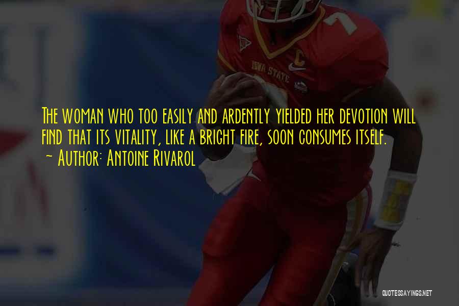Antoine Rivarol Quotes: The Woman Who Too Easily And Ardently Yielded Her Devotion Will Find That Its Vitality, Like A Bright Fire, Soon