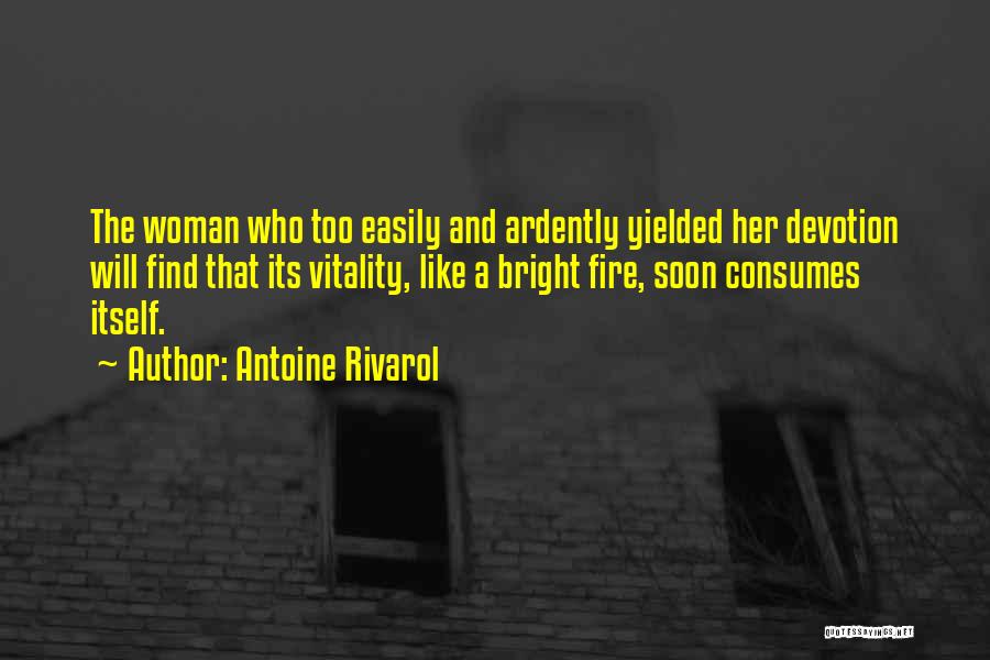 Antoine Rivarol Quotes: The Woman Who Too Easily And Ardently Yielded Her Devotion Will Find That Its Vitality, Like A Bright Fire, Soon