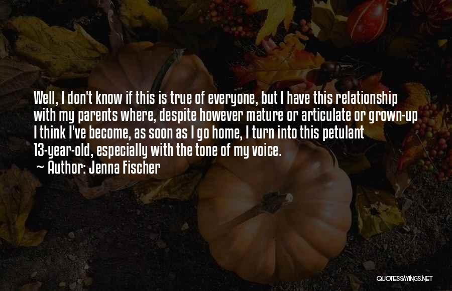 Jenna Fischer Quotes: Well, I Don't Know If This Is True Of Everyone, But I Have This Relationship With My Parents Where, Despite
