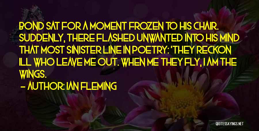 Ian Fleming Quotes: Bond Sat For A Moment Frozen To His Chair. Suddenly, There Flashed Unwanted Into His Mind That Most Sinister Line