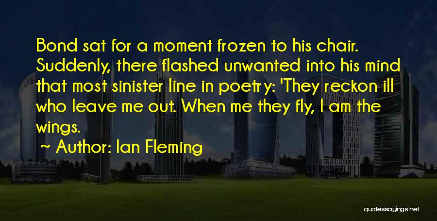 Ian Fleming Quotes: Bond Sat For A Moment Frozen To His Chair. Suddenly, There Flashed Unwanted Into His Mind That Most Sinister Line
