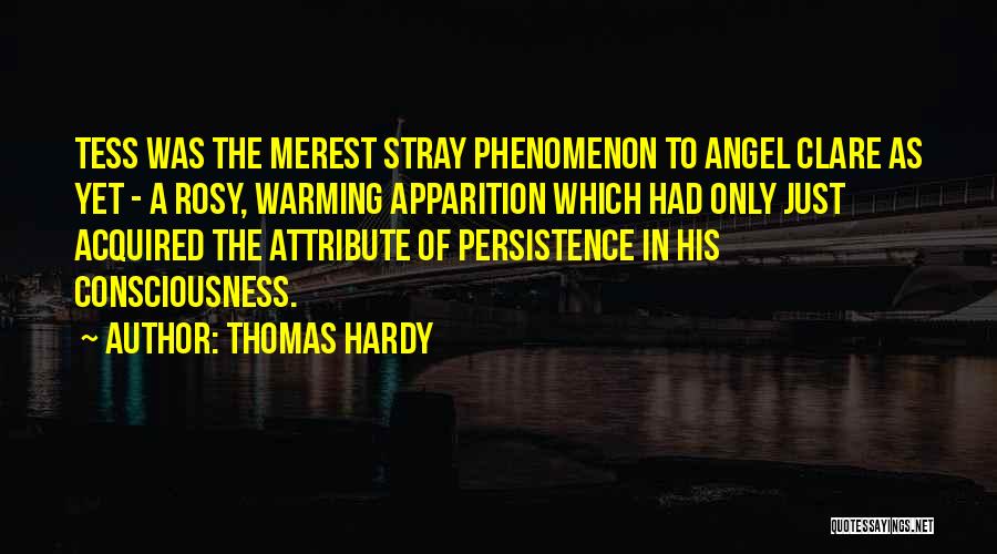 Thomas Hardy Quotes: Tess Was The Merest Stray Phenomenon To Angel Clare As Yet - A Rosy, Warming Apparition Which Had Only Just