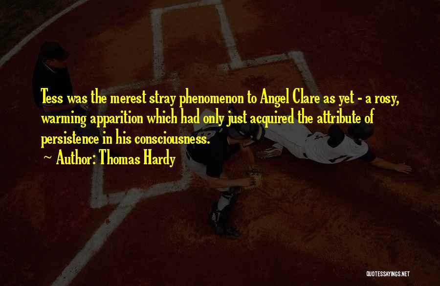 Thomas Hardy Quotes: Tess Was The Merest Stray Phenomenon To Angel Clare As Yet - A Rosy, Warming Apparition Which Had Only Just