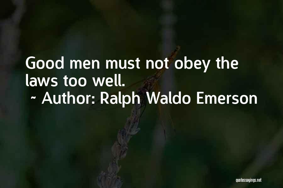 Ralph Waldo Emerson Quotes: Good Men Must Not Obey The Laws Too Well.