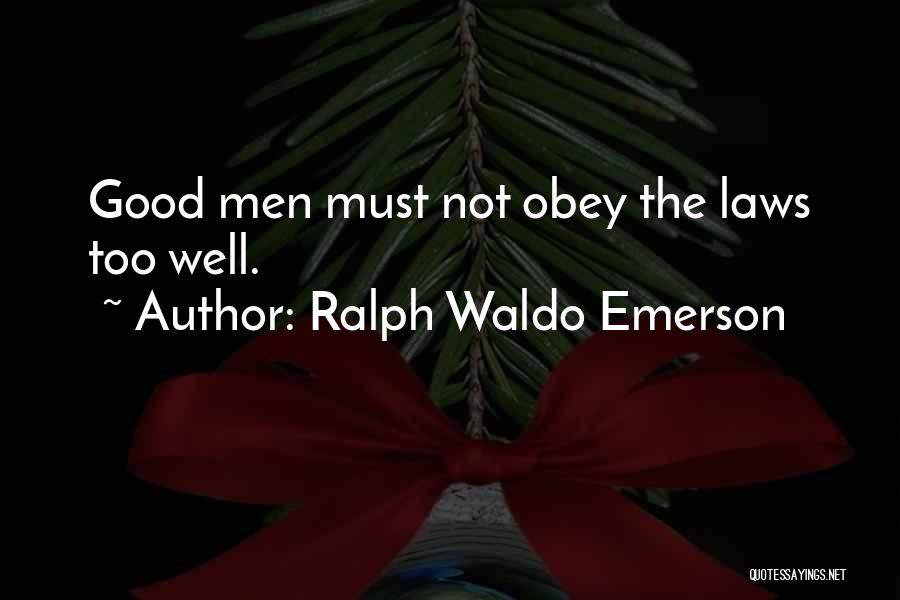 Ralph Waldo Emerson Quotes: Good Men Must Not Obey The Laws Too Well.